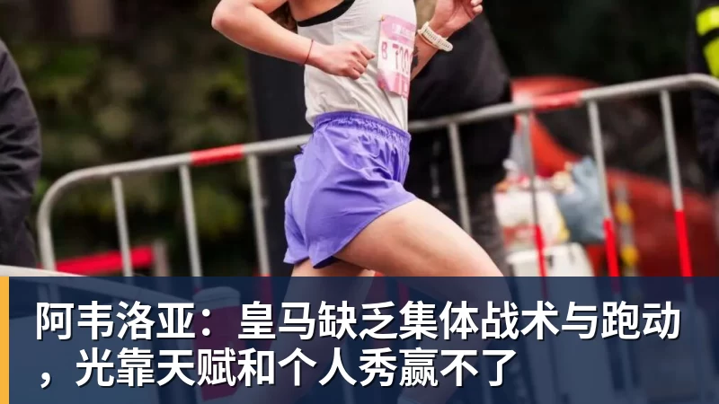 阿韦洛亚：皇马缺乏集体战术与跑动，光靠天赋和个人秀赢不了