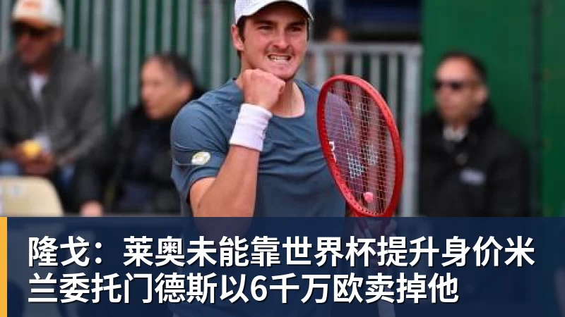 隆戈：莱奥未能靠世界杯提升身价米兰委托门德斯以6千万欧卖掉他
