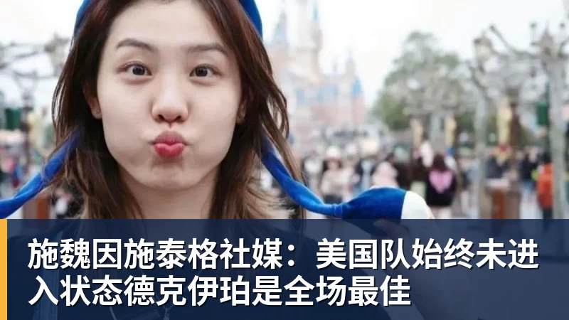 施魏因施泰格社媒：美国队始终未进入状态德克伊珀是全场最佳