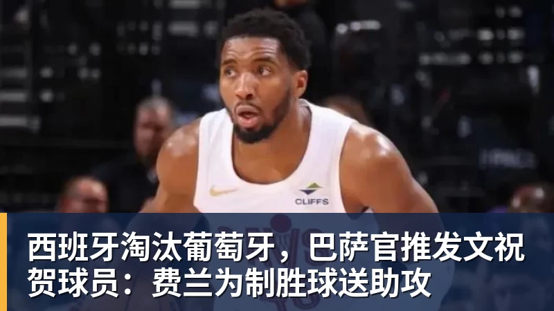 西班牙淘汰葡萄牙，巴萨官推发文祝贺球员：费兰为制胜球送助攻