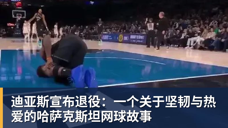 迪亚斯宣布退役:一个关于坚韧与热爱的哈萨克斯坦网球故事 迪亚斯宣布退役:一个关于坚韧与热爱的哈萨克斯坦网球故事