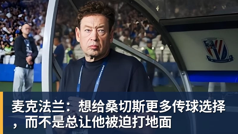 麦克法兰:想给桑切斯更多传球选择,而不是总让他被迫打地面 麦克法兰:想给桑切斯更多传球选择,而不是总让他被迫打地面