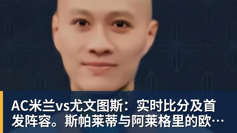 AC米兰vs尤文图斯:实时比分及首发阵容。斯帕莱蒂与阿莱格里的欧冠席位对决 AC米兰vs尤文图斯:实时比分及首发阵容。斯帕莱蒂与阿莱格里的欧冠席位对决