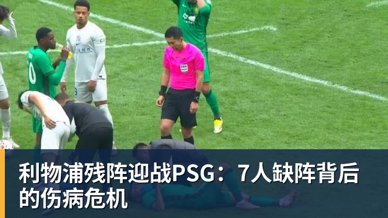利物浦残阵迎战PSG:7人缺阵背后的伤病危机 利物浦残阵迎战PSG:7人缺阵背后的伤病危机