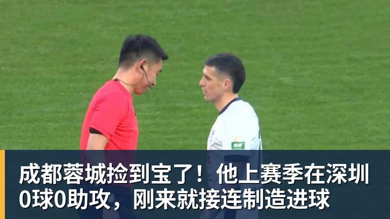 成都蓉城捡到宝了！他上赛季在深圳0球0助攻，刚来就接连制造进球