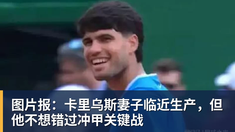 图片报：卡里乌斯妻子临近生产，但他不想错过冲甲关键战