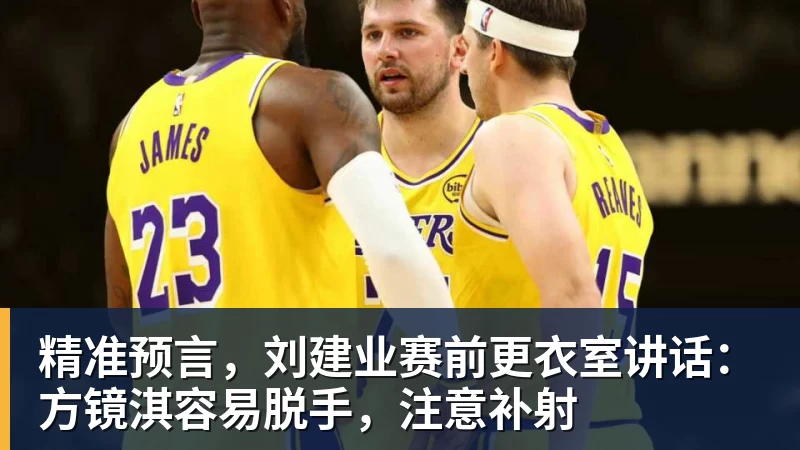 精准预言，刘建业赛前更衣室讲话：方镜淇容易脱手，注意补射