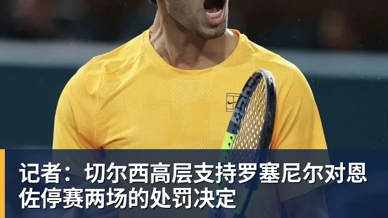 记者:切尔西高层支持罗塞尼尔对恩佐停赛两场的处罚决定 记者:切尔西高层支持罗塞尼尔对恩佐停赛两场的处罚决定
