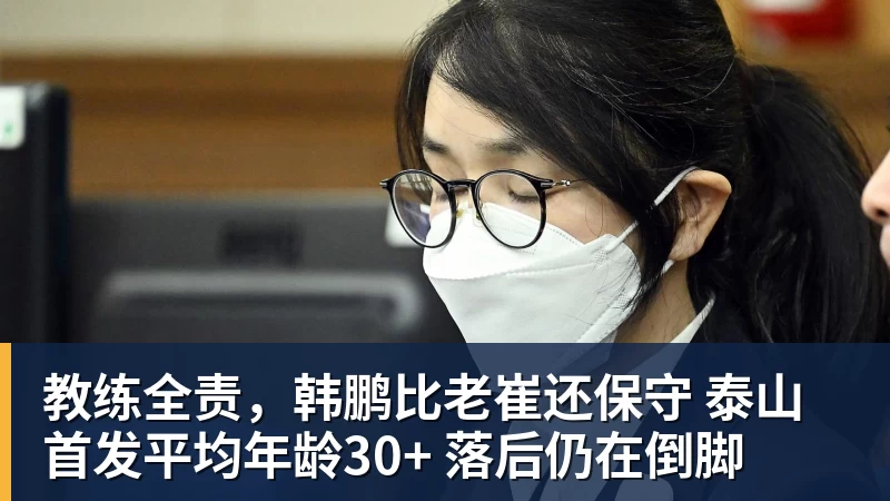 教练全责，韩鹏比老崔还保守 泰山首发平均年龄30+ 落后仍在倒脚