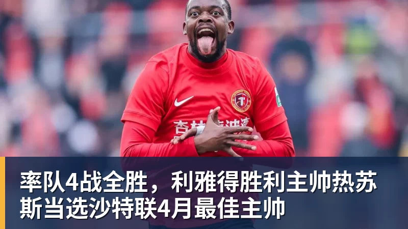 率队4战全胜，利雅得胜利主帅热苏斯当选沙特联4月最佳主帅