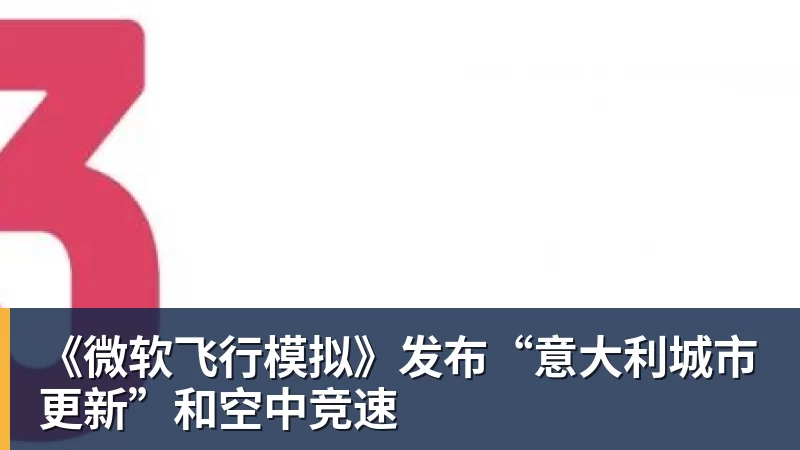 《微软飞行模拟》发布“意大利城市更新”和空中竞速