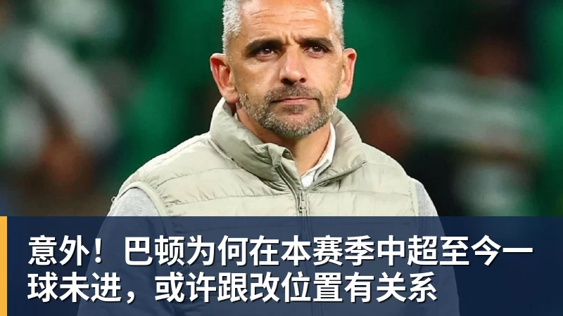 意外!巴顿为何在本赛季中超至今一球未进,或许跟改位置有关系 意外!巴顿为何在本赛季中超至今一球未进,或许跟改位置有关系
