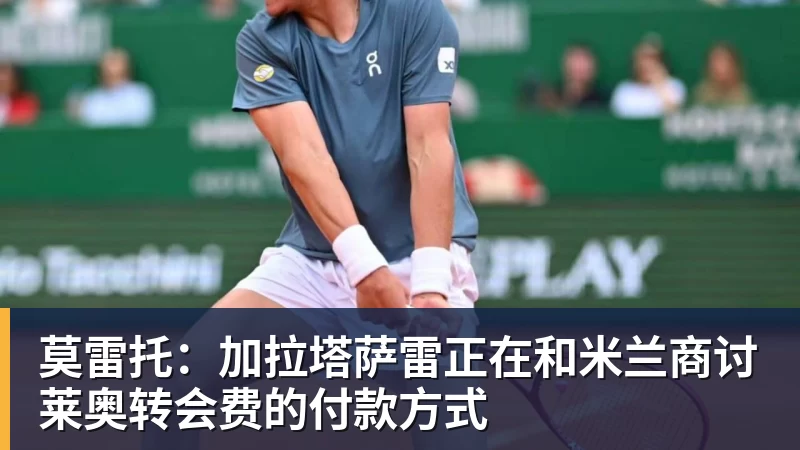 莫雷托：加拉塔萨雷正在和米兰商讨莱奥转会费的付款方式