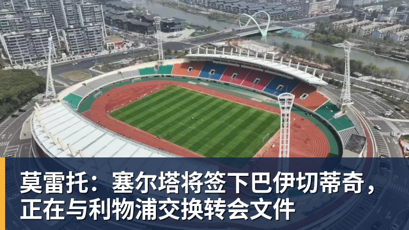莫雷托：塞尔塔将签下巴伊切蒂奇，正在与利物浦交换转会文件