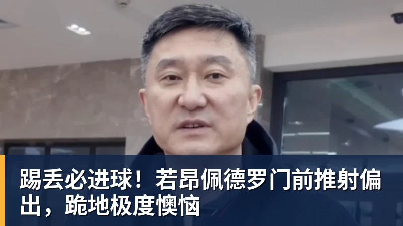 踢丢必进球！若昂佩德罗门前推射偏出，跪地极度懊恼