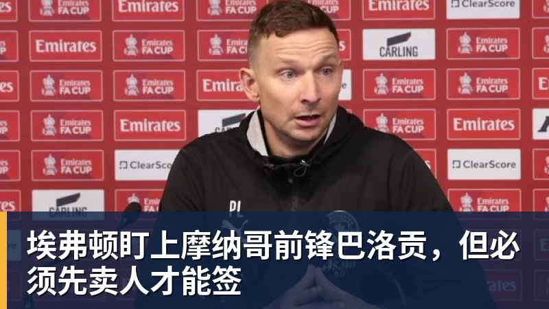 埃弗顿盯上摩纳哥前锋巴洛贡，但必须先卖人才能签