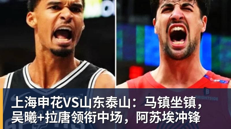 上海申花VS山东泰山:马镇坐镇,吴曦+拉唐领衔中场,阿苏埃冲锋 上海申花VS山东泰山:马镇坐镇,吴曦+拉唐领衔中场,阿苏埃冲锋