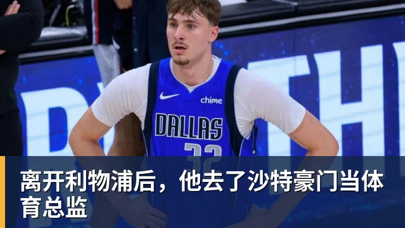 离开利物浦后,他去了沙特豪门当体育总监 离开利物浦后,他去了沙特豪门当体育总监