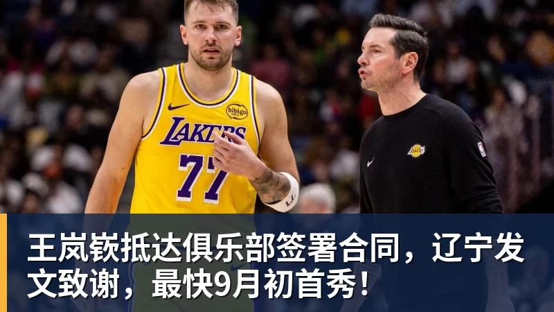 王岚嵚抵达俱乐部签署合同，辽宁发文致谢，最快9月初首秀！