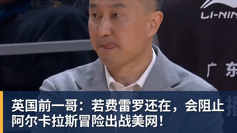英国前一哥：若费雷罗还在，会阻止阿尔卡拉斯冒险出战美网！