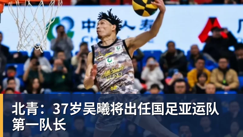 北青：37岁吴曦将出任国足亚运队第一队长
