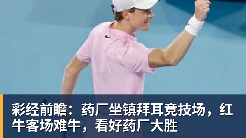 彩经前瞻：药厂坐镇拜耳竞技场，红牛客场难牛，看好药厂大胜