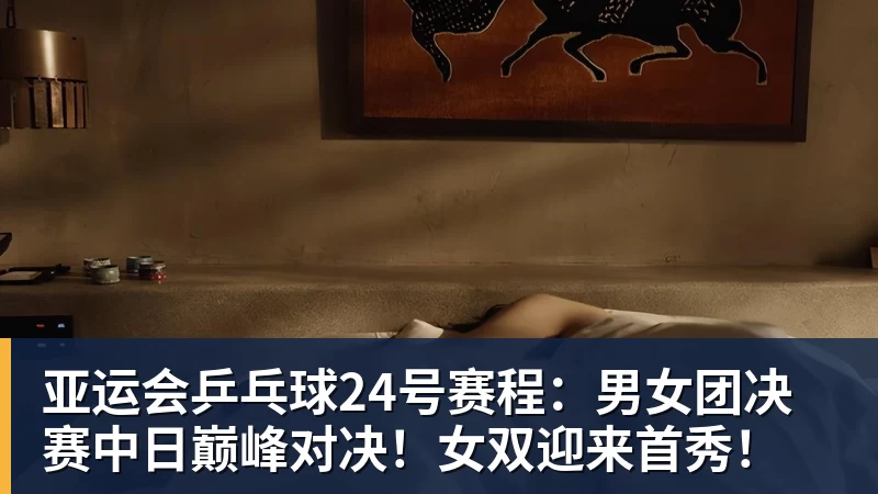 亚运会乒乓球24号赛程:男女团决赛中日巅峰对决!女双迎来首秀! 亚运会乒乓球24号赛程:男女团决赛中日巅峰对决!女双迎来首秀!