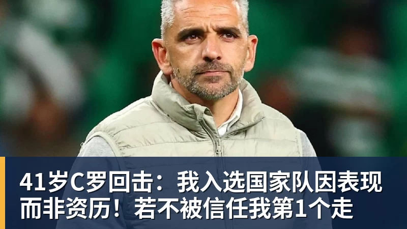 41岁C罗回击：我入选国家队因表现而非资历！若不被信任我第1个走