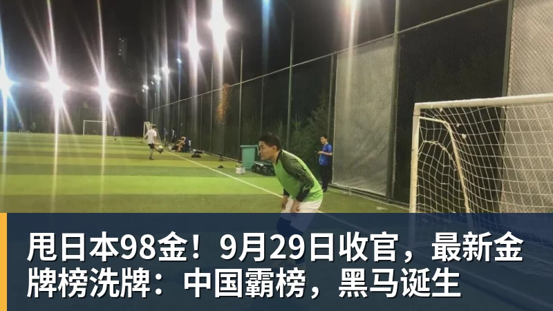 甩日本98金！9月29日收官，最新金牌榜洗牌：中国霸榜，黑马诞生