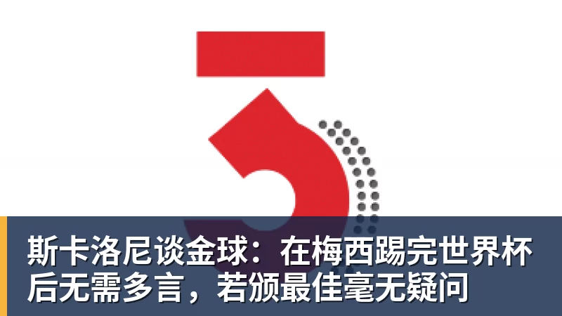 斯卡洛尼谈金球：在梅西踢完世界杯后无需多言，若颁最佳毫无疑问