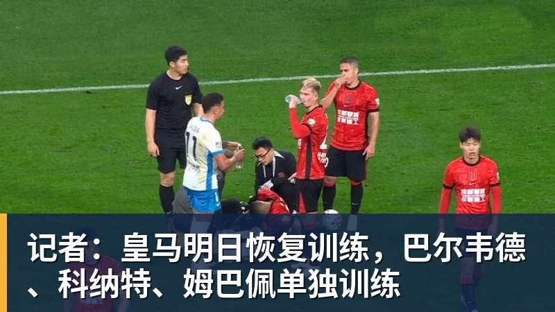 记者：皇马明日恢复训练，巴尔韦德、科纳特、姆巴佩单独训练