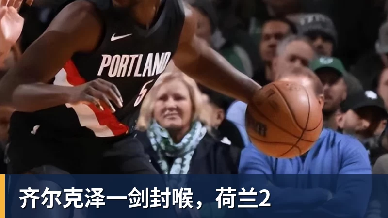 齐尔克泽一剑封喉,荷兰2 齐尔克泽一剑封喉,荷兰2