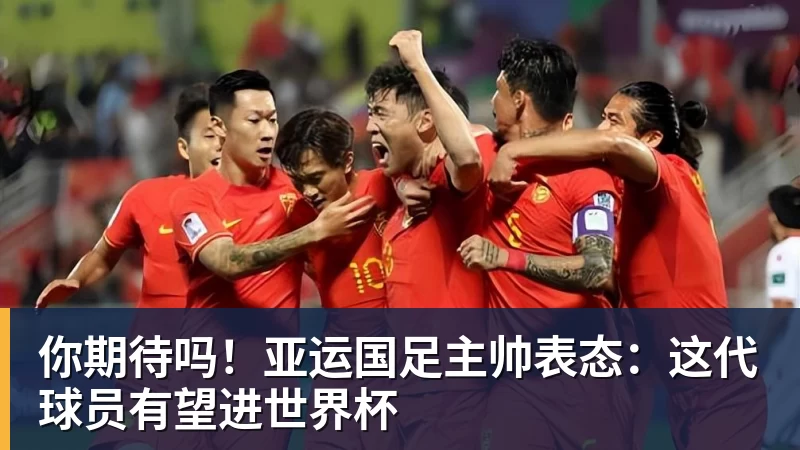 你期待吗！亚运国足主帅表态：这代球员有望进世界杯