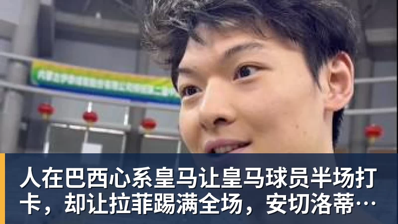 人在巴西心系皇马让皇马球员半场打卡，却让拉菲踢满全场，安切洛蒂私心太明显