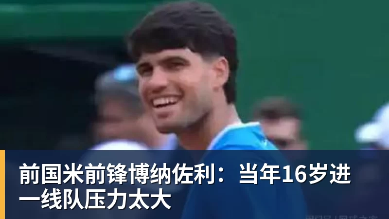 前国米前锋博纳佐利：当年16岁进一线队压力太大