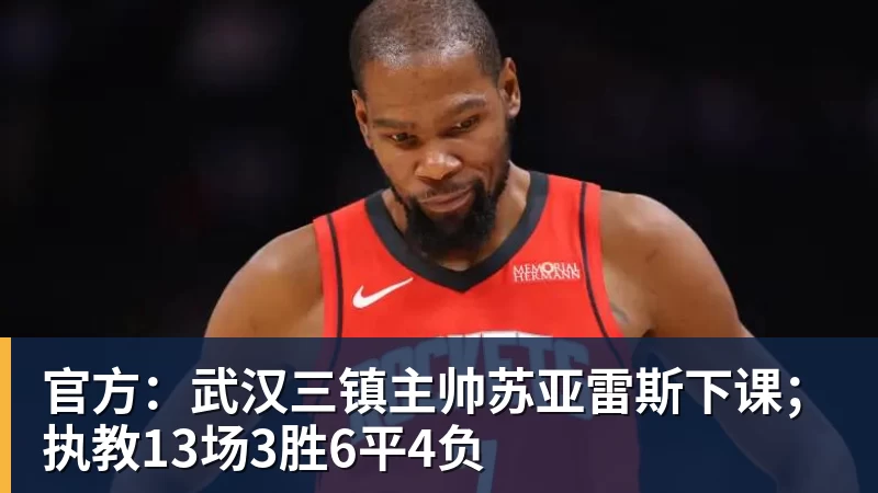 官方：武汉三镇主帅苏亚雷斯下课；执教13场3胜6平4负