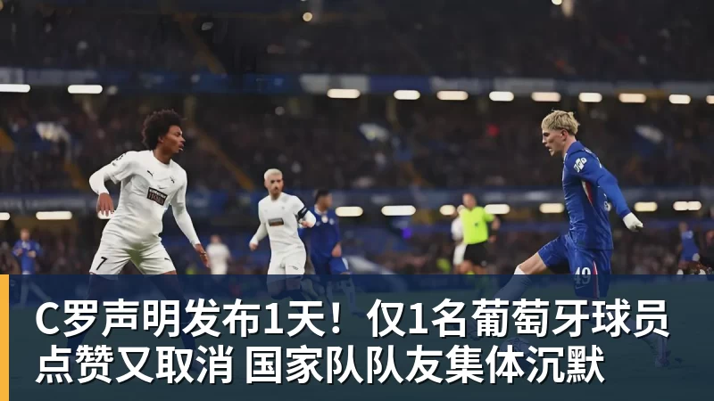 C罗声明发布1天!仅1名葡萄牙球员点赞又取消 国家队队友集体沉默 C罗声明发布1天!仅1名葡萄牙球员点赞又取消 国家队队友集体沉默