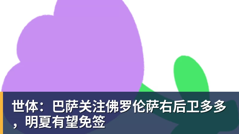 世体:巴萨关注佛罗伦萨右后卫多多,明夏有望免签 世体:巴萨关注佛罗伦萨右后卫多多,明夏有望免签