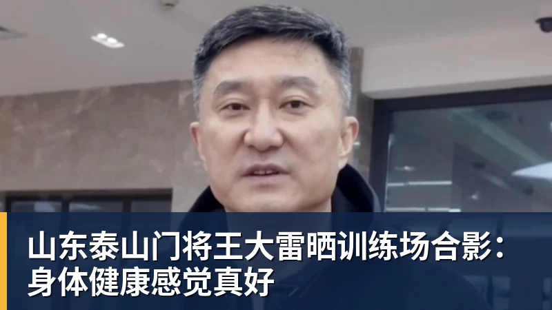 山东泰山门将王大雷晒训练场合影：身体健康感觉真好