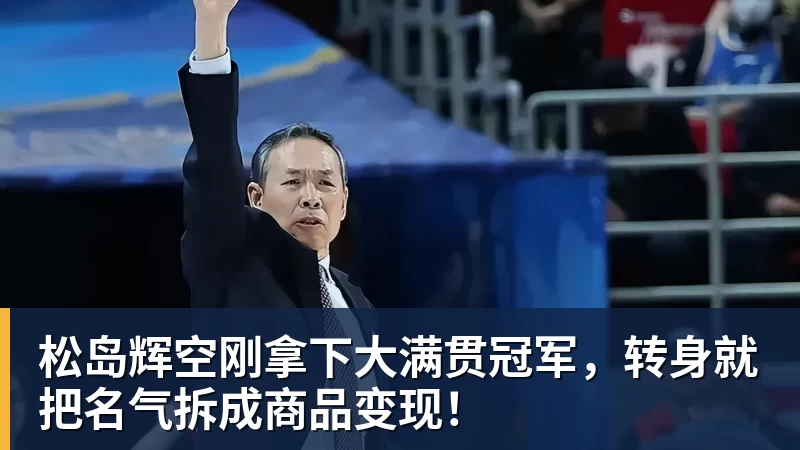 松岛辉空刚拿下大满贯冠军,转身就把名气拆成商品变现! 松岛辉空刚拿下大满贯冠军,转身就把名气拆成商品变现!