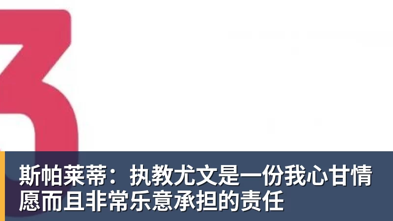 斯帕莱蒂：执教尤文是一份我心甘情愿而且非常乐意承担的责任