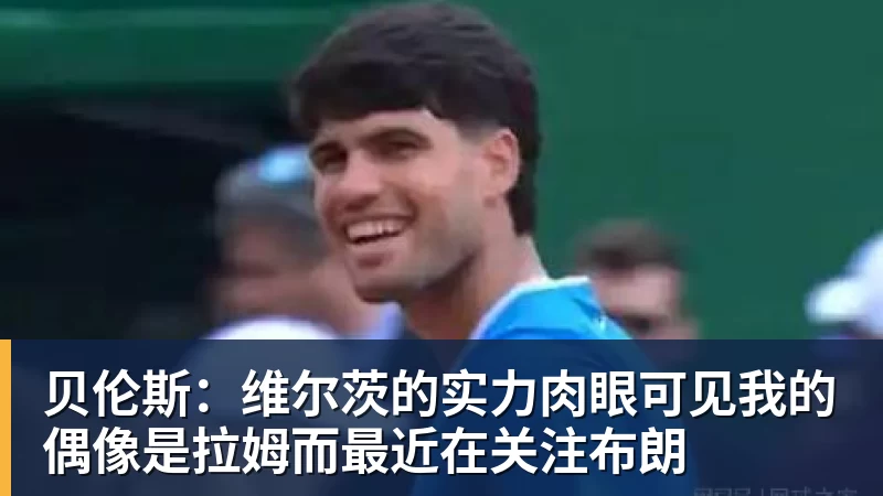 贝伦斯：维尔茨的实力肉眼可见我的偶像是拉姆而最近在关注布朗