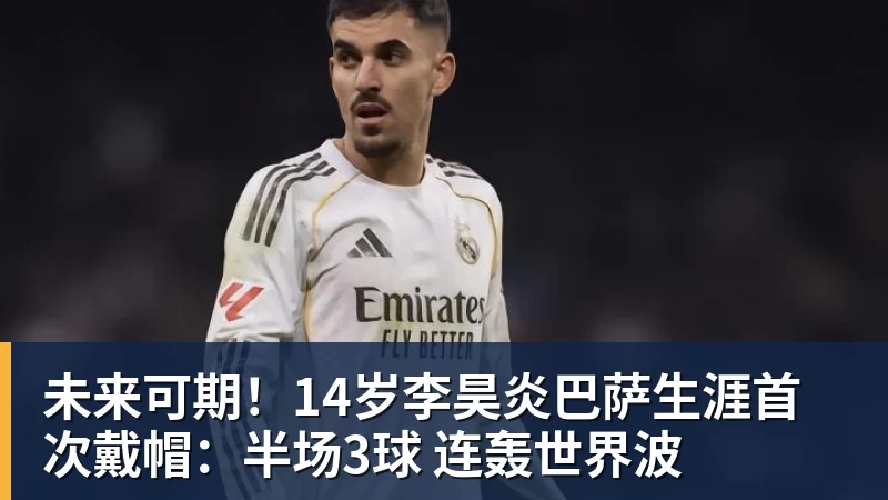 未来可期!14岁李昊炎巴萨生涯首次戴帽:半场3球 连轰世界波 未来可期!14岁李昊炎巴萨生涯首次戴帽:半场3球 连轰世界波