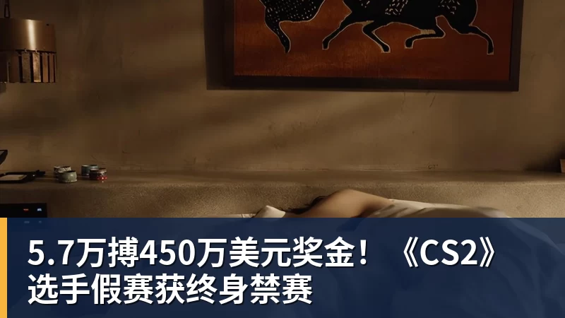 5.7万搏450万美元奖金!《CS2》选手假赛获终身禁赛 5.7万搏450万美元奖金!《CS2》选手假赛获终身禁赛