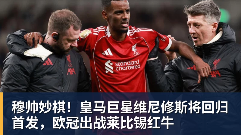 穆帅妙棋!皇马巨星维尼修斯将回归首发,欧冠出战莱比锡红牛 穆帅妙棋!皇马巨星维尼修斯将回归首发,欧冠出战莱比锡红牛