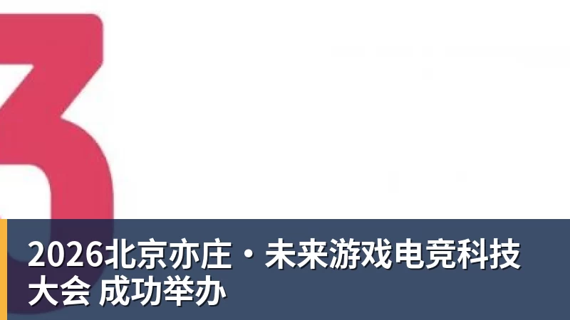 2026北京亦庄·未来游戏电竞科技大会 成功举办