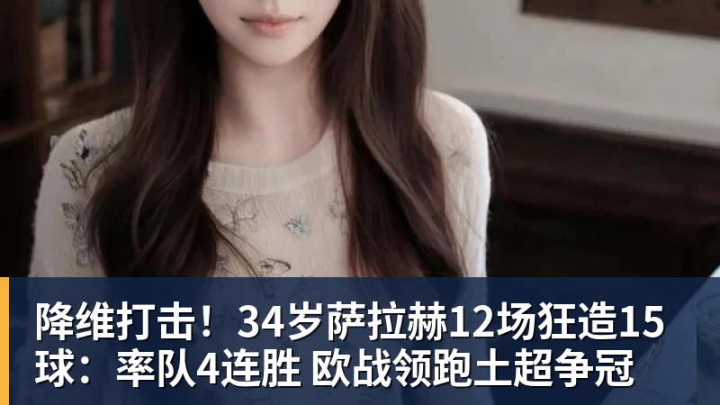 降维打击！34岁萨拉赫12场狂造15球：率队4连胜 欧战领跑土超争冠