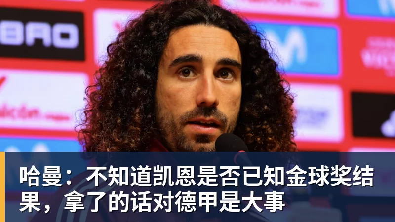 哈曼:不知道凯恩是否已知金球奖结果,拿了的话对德甲是大事 哈曼:不知道凯恩是否已知金球奖结果,拿了的话对德甲是大事