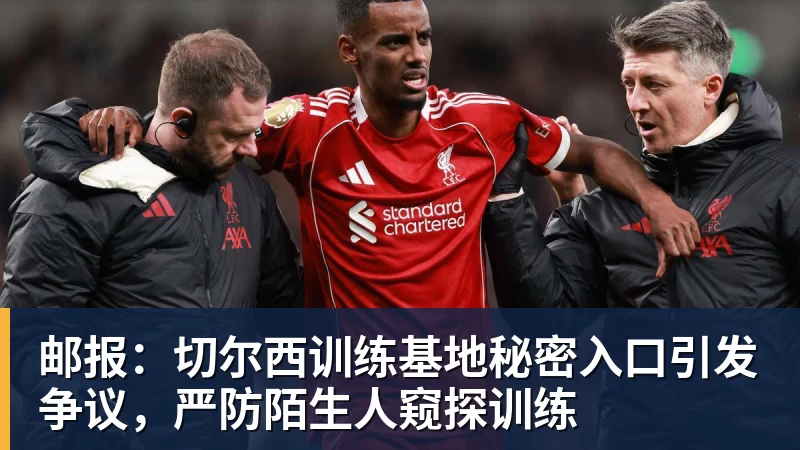 邮报:切尔西训练基地秘密入口引发争议,严防陌生人窥探训练 邮报:切尔西训练基地秘密入口引发争议,严防陌生人窥探训练