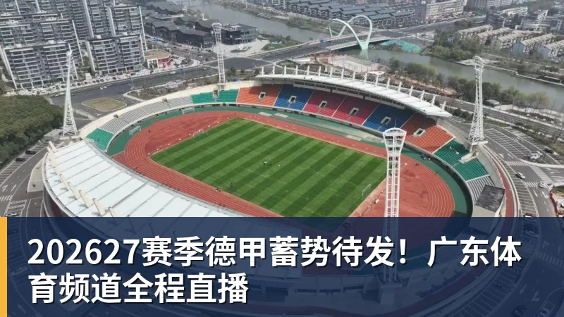 202627赛季德甲蓄势待发!广东体育频道全程直播 202627赛季德甲蓄势待发!广东体育频道全程直播